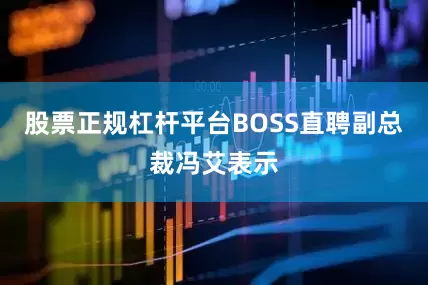 股票正规杠杆平台BOSS直聘副总裁冯艾表示