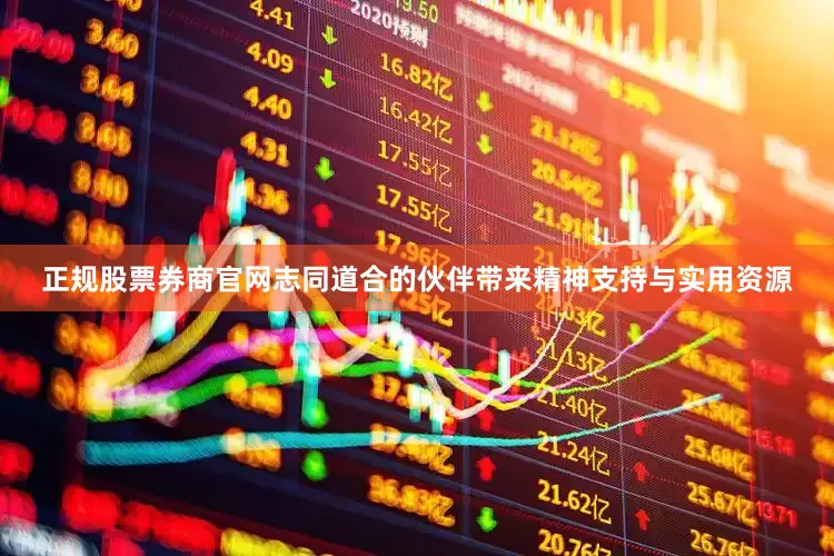 正规股票券商官网志同道合的伙伴带来精神支持与实用资源