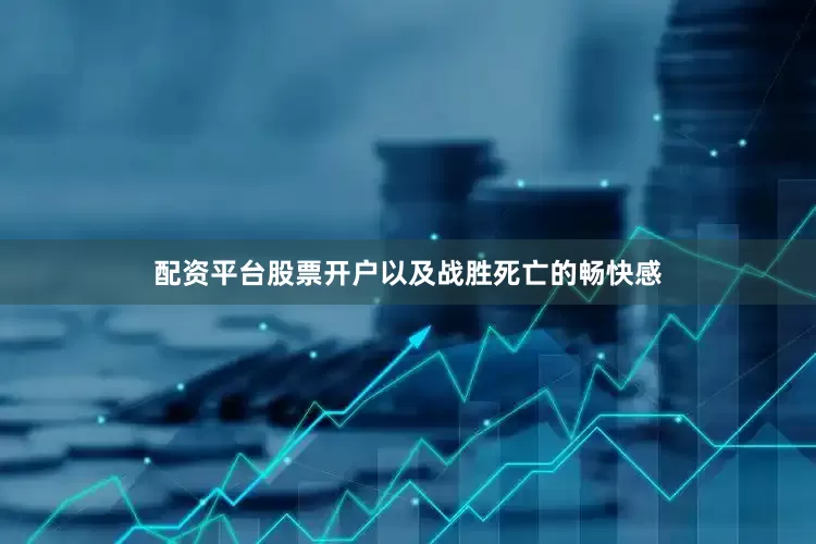 配资平台股票开户以及战胜死亡的畅快感
