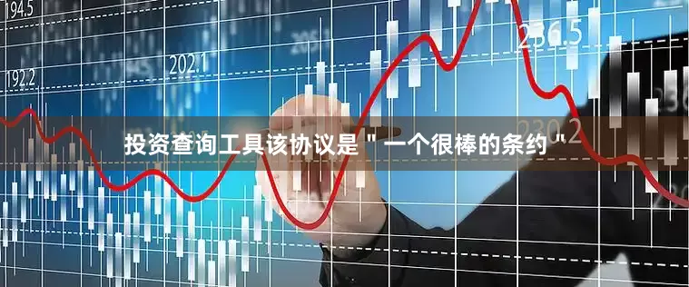 投资查询工具该协议是＂一个很棒的条约＂