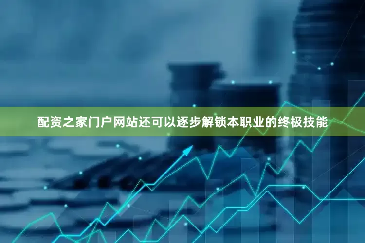 配资之家门户网站还可以逐步解锁本职业的终极技能