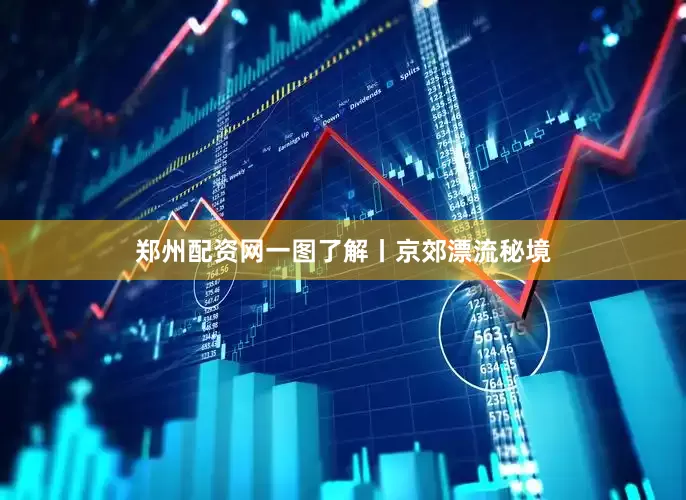 郑州配资网一图了解丨京郊漂流秘境
