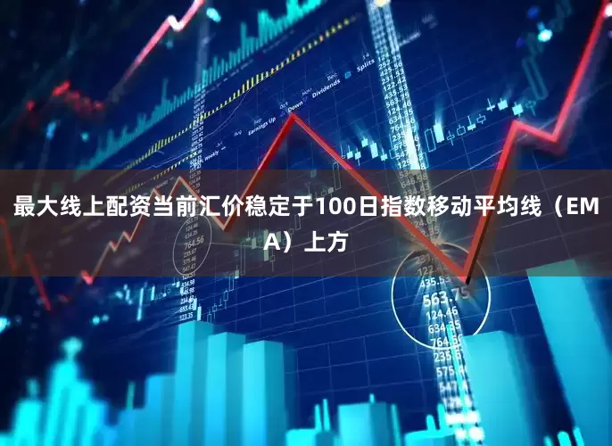 最大线上配资当前汇价稳定于100日指数移动平均线（EMA）上方