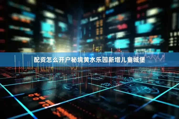 配资怎么开户秘境黄水乐园新增儿童城堡
