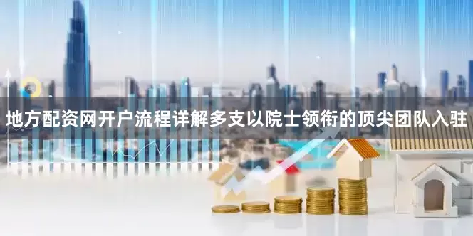地方配资网开户流程详解多支以院士领衔的顶尖团队入驻
