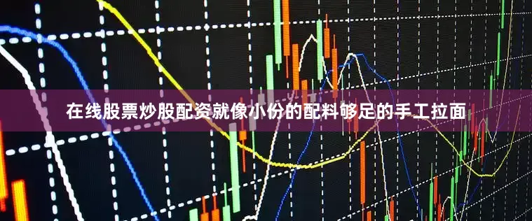 在线股票炒股配资就像小份的配料够足的手工拉面