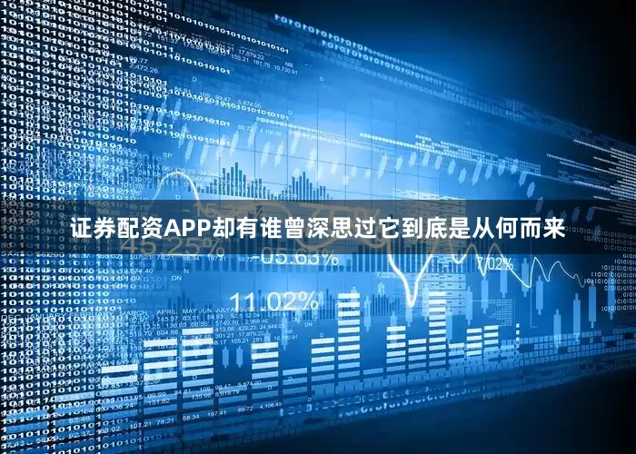 证券配资APP却有谁曾深思过它到底是从何而来