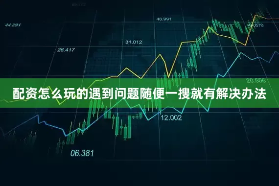 配资怎么玩的遇到问题随便一搜就有解决办法