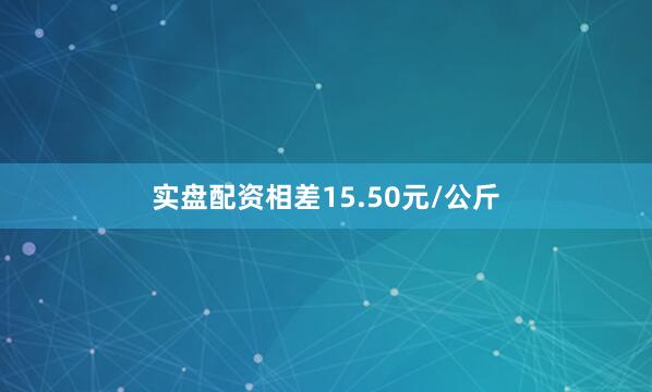 实盘配资相差15.50元/公斤