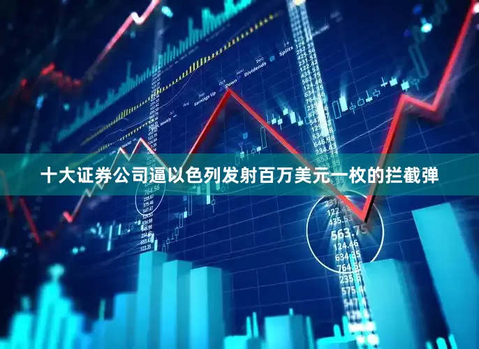 十大证券公司逼以色列发射百万美元一枚的拦截弹