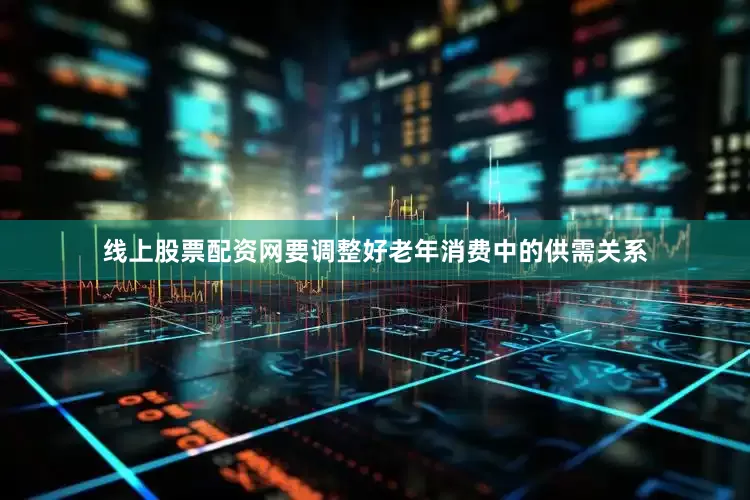 线上股票配资网要调整好老年消费中的供需关系