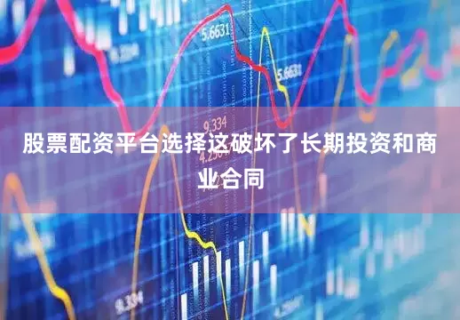 股票配资平台选择这破坏了长期投资和商业合同