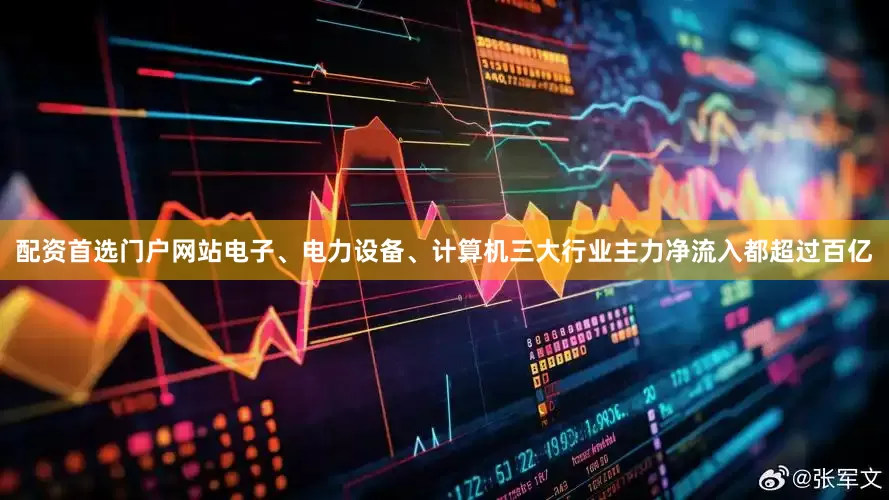 配资首选门户网站电子、电力设备、计算机三大行业主力净流入都超过百亿