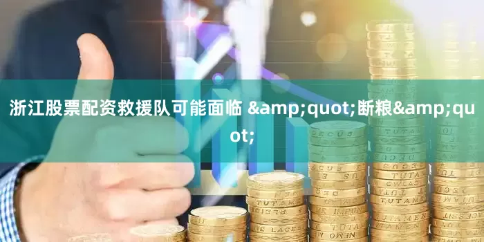 浙江股票配资救援队可能面临 &quot;断粮&quot;