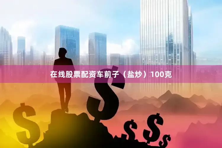 在线股票配资车前子（盐炒）100克