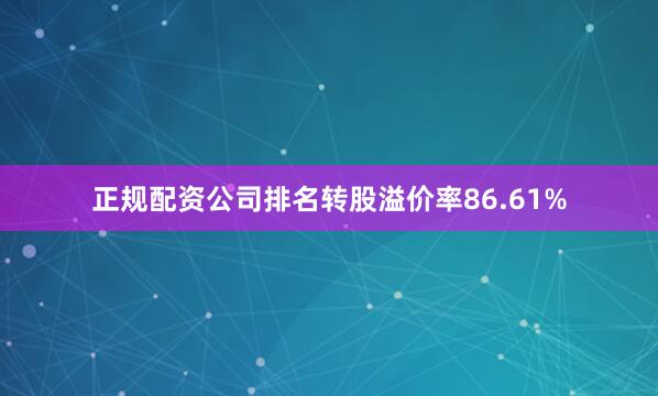 正规配资公司排名转股溢价率86.61%