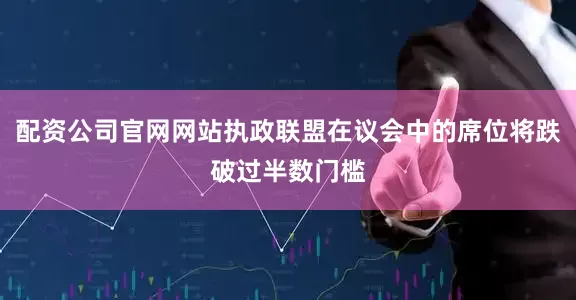 配资公司官网网站执政联盟在议会中的席位将跌破过半数门槛