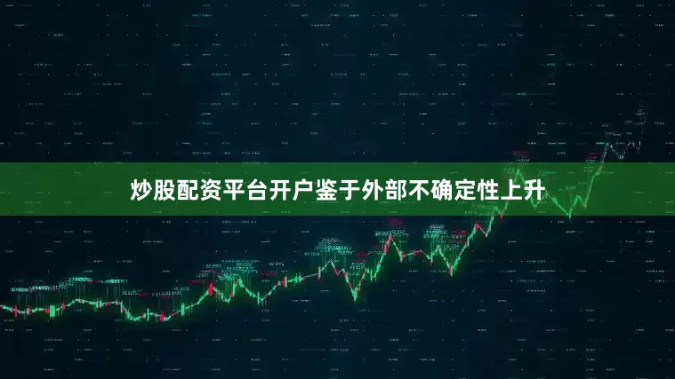 炒股配资平台开户鉴于外部不确定性上升