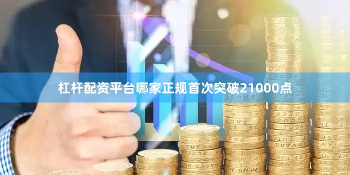 杠杆配资平台哪家正规首次突破21000点