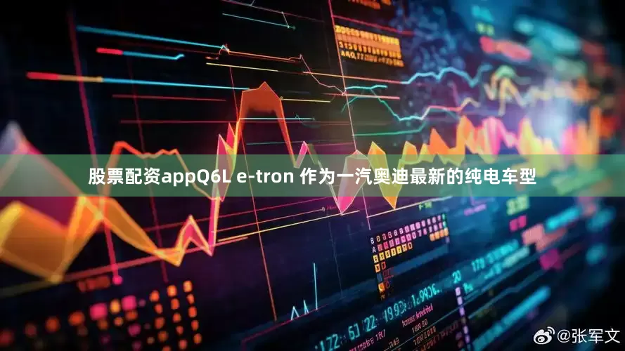 股票配资appQ6L e-tron 作为一汽奥迪最新的纯电车型