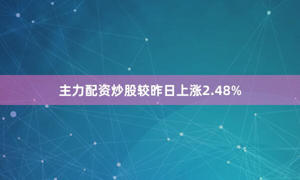 主力配资炒股较昨日上涨2.48%