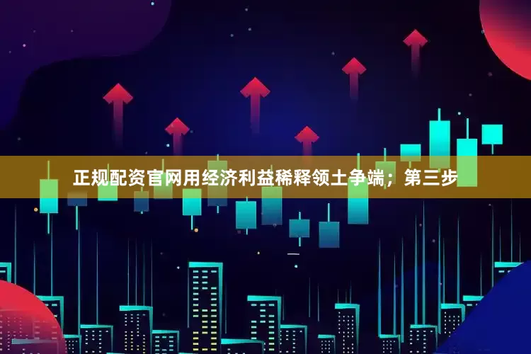 正规配资官网用经济利益稀释领土争端；第三步