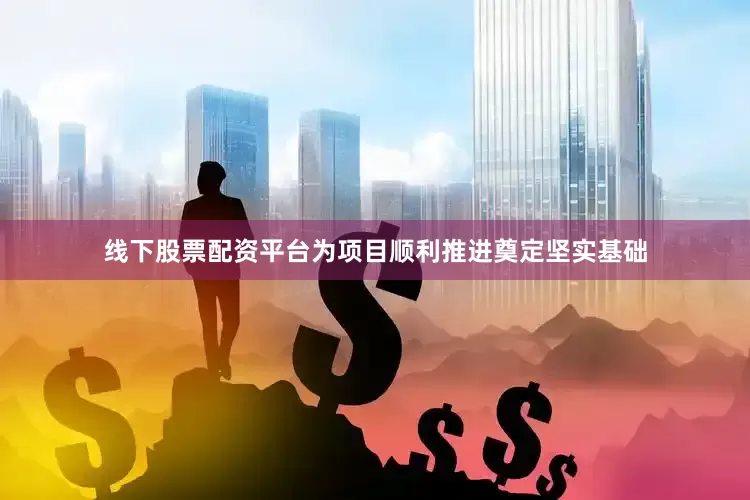 线下股票配资平台为项目顺利推进奠定坚实基础