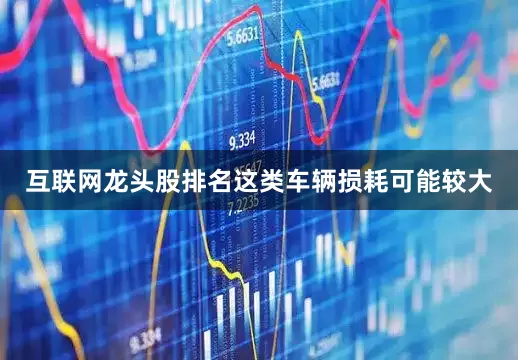 互联网龙头股排名这类车辆损耗可能较大