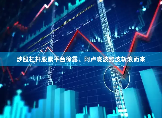 炒股杠杆股票平台徐露、阿卢晓波劈波斩浪而来