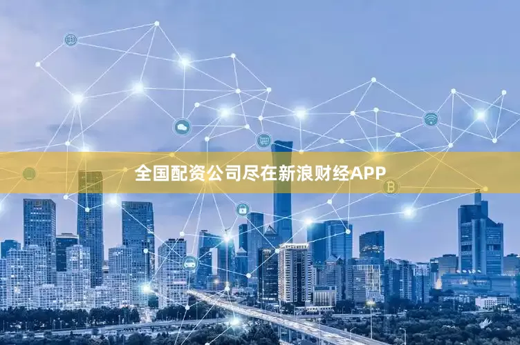 全国配资公司尽在新浪财经APP