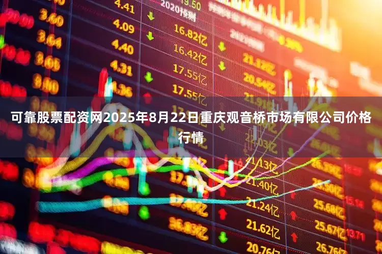 可靠股票配资网2025年8月22日重庆观音桥市场有限公司价格行情