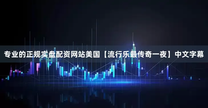 专业的正规实盘配资网站美国【流行乐最传奇一夜】中文字幕